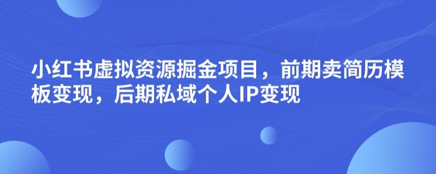 小红书虚拟资源掘金项目，前期卖简历模板变现，后期私域个人IP变现，日入300，长期稳定【揭秘】-八号资源库