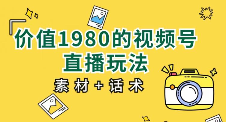 价值1980的视频号直播玩法，小白也可以直接上手操作【教程+素材+话术】-八号资源库