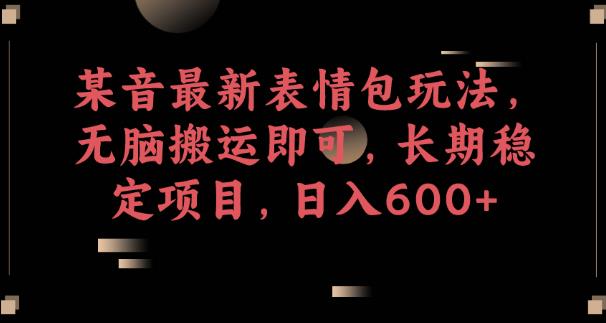 某音最新表情包玩法，无脑搬运即可，长期稳定项目，日入600+【揭秘】-八号资源库