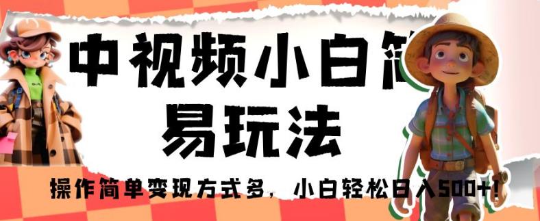 中视频小白简易玩法，操作简单变现方式多，小白轻松日入500+！【揭秘】-八号资源库