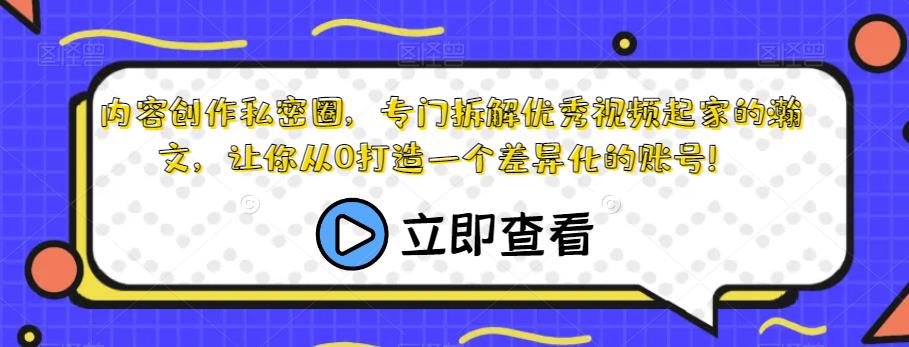 内容创作私密圈，专门拆解优秀视频起家的瀚文，让你从0打造一个差异化的账号！-八号资源库