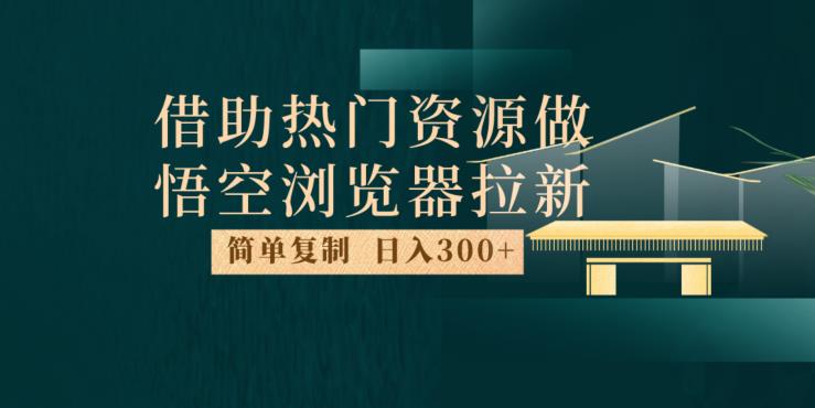 最新借助热门资源悟空浏览器拉新玩法，日入300+，人人可做，每天1小时【揭秘】-八号资源库
