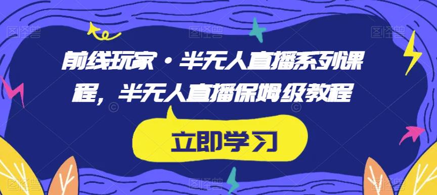 前线玩家·半无人直播系列课程，半无人直播保姆级教程-八号资源库