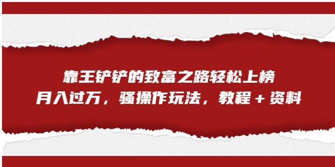 靠王铲铲的致富之路轻松上榜，月入过万，骚操作玩法（教程＋资料）【揭秘】-八号资源库