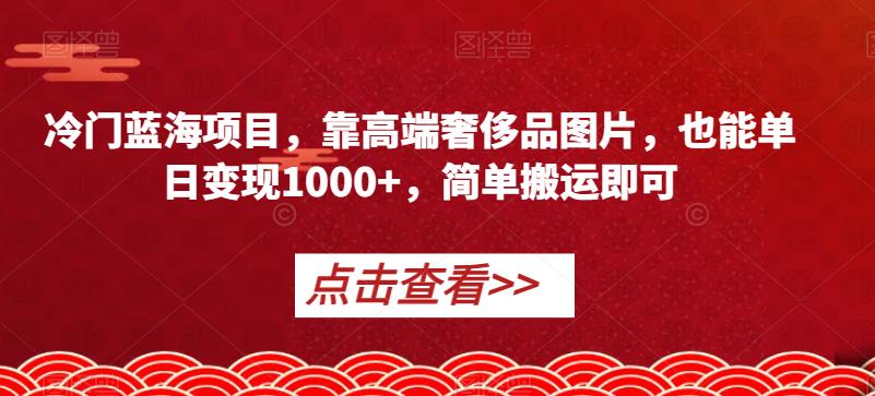 冷门蓝海项目，靠高端奢侈品图片，也能单日变现1000+，简单搬运即可【揭秘】-八号资源库