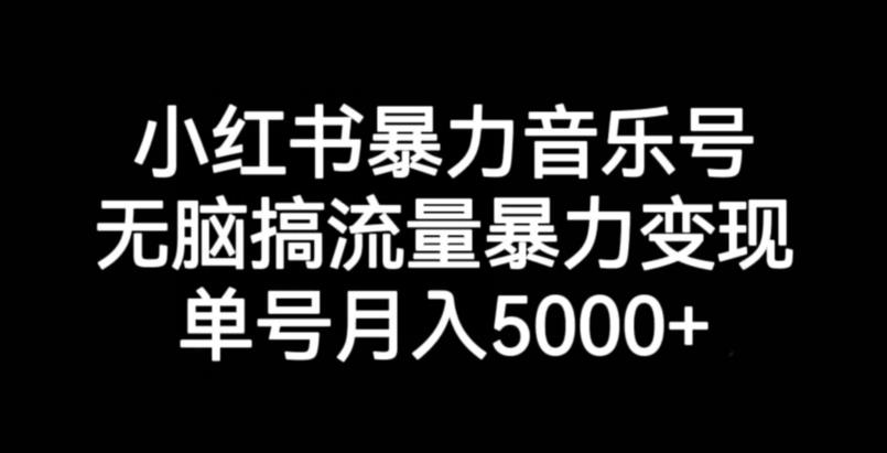 小红书暴力音乐号，无脑搞流量暴力变现，单号月入5000+-八号资源库