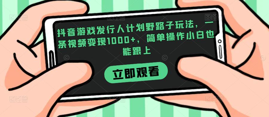 抖音游戏发行人计划野路子玩法，一条视频变现1000+，简单操作小白也能跟上【揭秘】-八号资源库