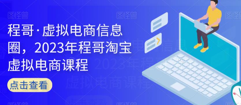 程哥·虚拟电商信息圈，2023年程哥淘宝虚拟电商课程-八号资源库