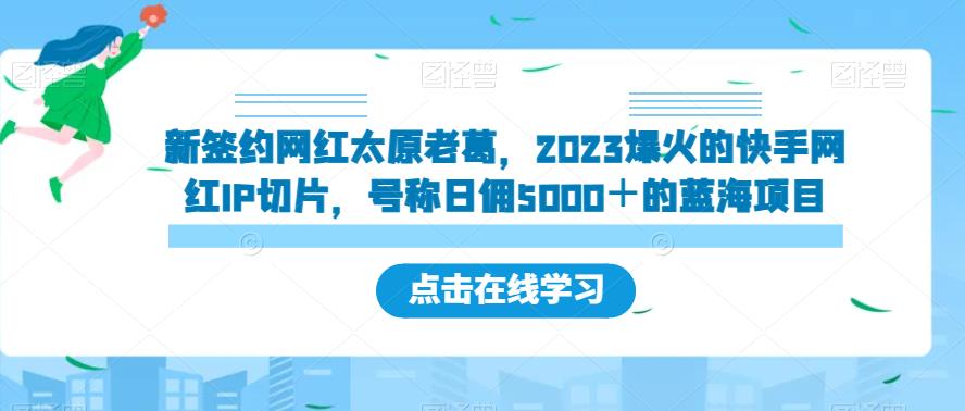 新签约网红太原老葛，2023爆火的快手网红IP切片，号称日佣5000＋的蓝海项目【揭秘】-八号资源库
