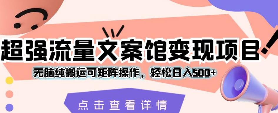 超强流量文案馆变现项目，无脑纯搬运可矩阵操作，轻松日入500+【揭秘】-八号资源库