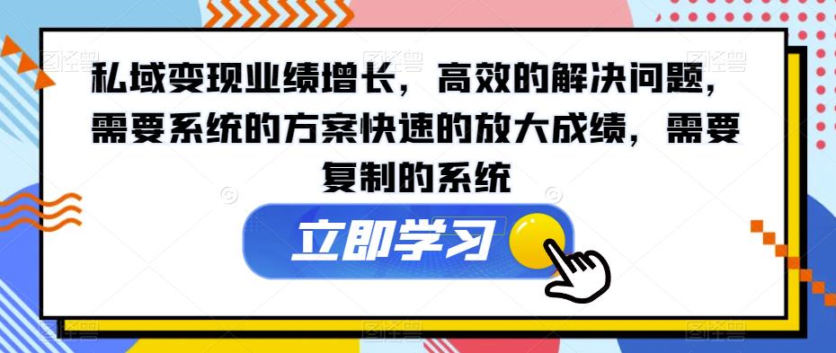 私域变现业绩增长，高效的解决问题，需要系统的方案快速的放大成绩，需要复制的系统-八号资源库