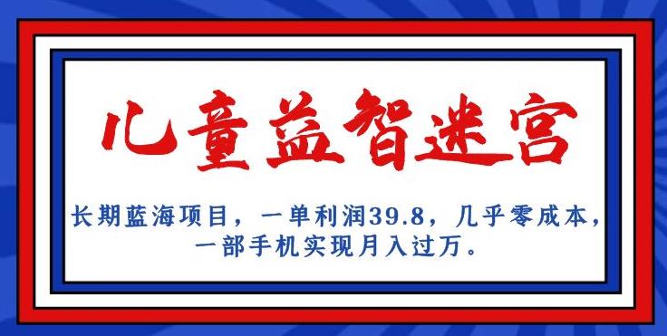 长期蓝海项目，儿童益智迷宫，一单利润39.8，几乎零成本，一部手机实现月入过万-八号资源库