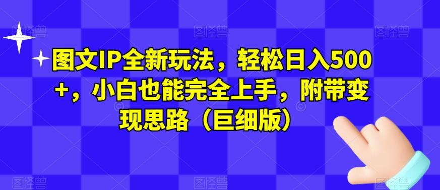 图文IP全新玩法，轻松日入500+，小白也能完全上手，附带变现思路（巨细版）-八号资源库