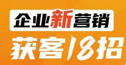 企业新营销获客18招，传统企业转型必学，让您的生意更好做！-八号资源库