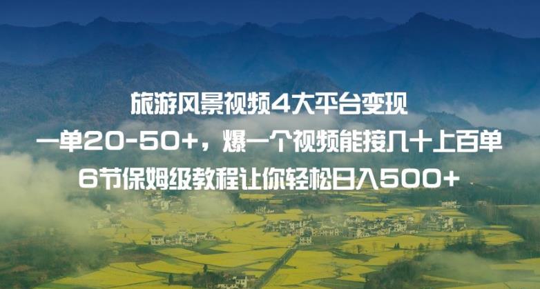 旅游风景视频4大平台变现单20-50+，爆一个视频能接几十上百单6节保姆级教程让你轻松日入500+-八号资源库