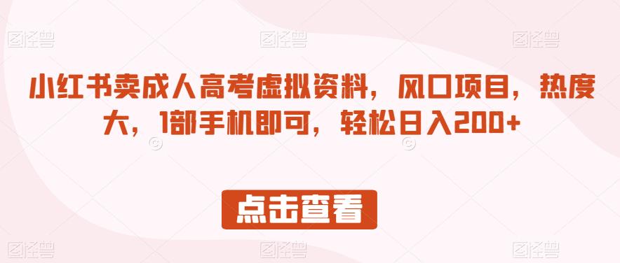 小红书卖成人高考虚拟资料，风口项目，热度大，1部手机即可，轻松日入200+【揭秘】-八号资源库