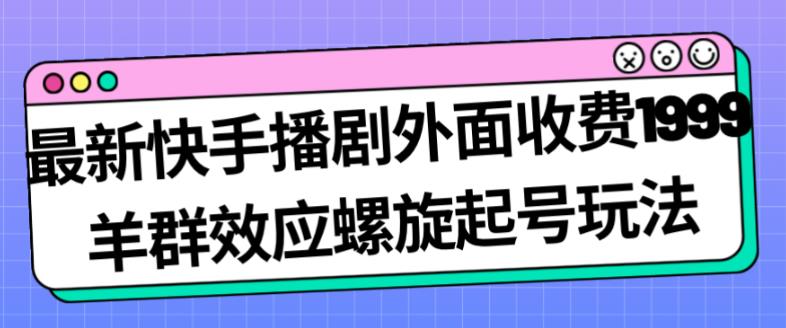 最新快手播剧外面收费1999羊群效应螺旋起号玩法配合流量日入几百完全不是问题-八号资源库