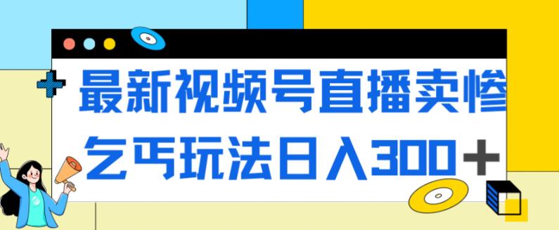 最新视频号直播卖惨乞讨玩法，流量嘎嘎滴，轻松日入300+-八号资源库
