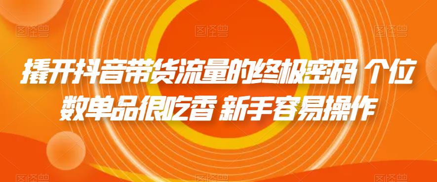 撬开抖音带货流量的终极密码 个位数单品很吃香 新手容易操作-八号资源库