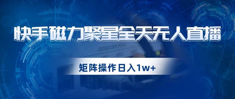 快手磁力聚星全天无人直播，矩阵操作日入1w+【揭秘】-八号资源库