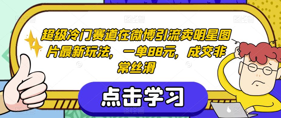 超级冷门赛道在微博引流卖明星图片最新玩法，一单88元，成交非常丝滑【揭秘】-八号资源库