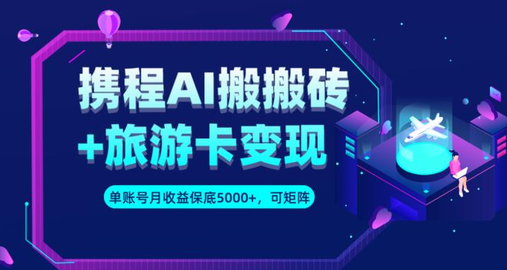 携程AI搬砖+旅游卡变现升级玩法，单号月收益保底5000+，可做矩阵号-八号资源库