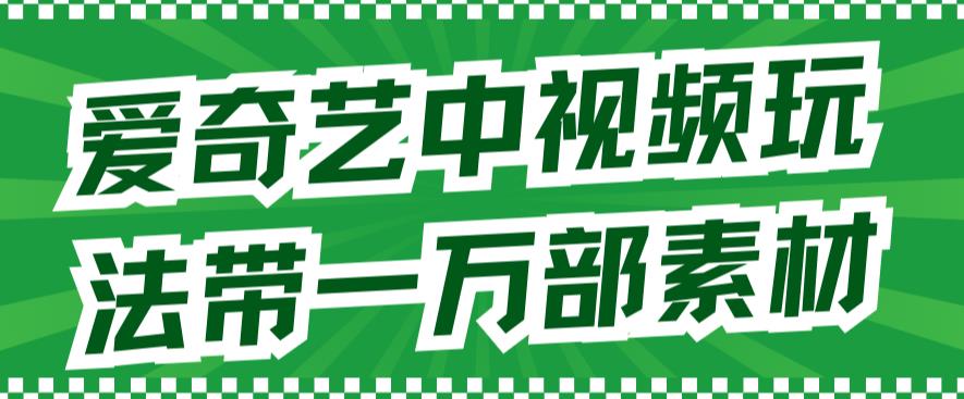 爱奇艺中视频玩法，不用担心版权问题（详情教程+一万部素材）-八号资源库