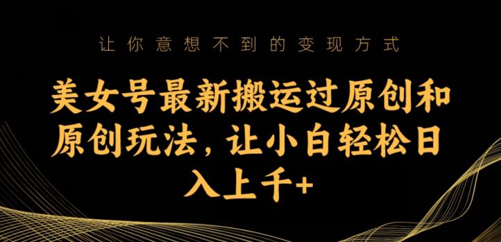 美女号最新搬运过原创和原创玩法，让小白轻松日入上千+【揭秘】-八号资源库