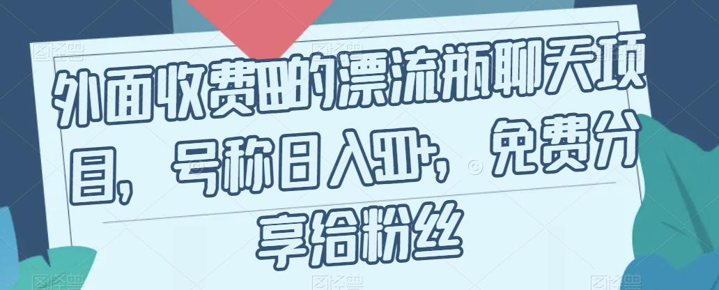 外面收费199的漂流瓶聊天项目，号称日入500+【揭秘】-八号资源库