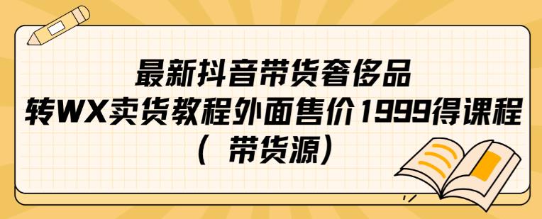 最新抖音奢侈品转微信卖货教程外面售价1999的课程（带货源）-八号资源库