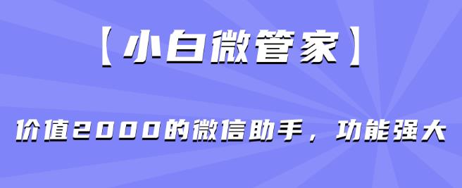 【小白微管家】价值2000的微信助手，功能强大-八号资源库
