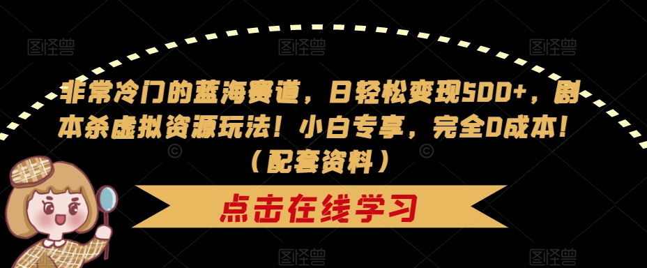 非常冷门的蓝海赛道，日轻松变现500+，剧本杀虚拟资源玩法！小白专享，完全0成本！（配套资料）-八号资源库