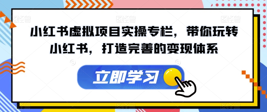 小红书虚拟项目实操专栏，带你玩转小红书，打造完善的变现体系-八号资源库