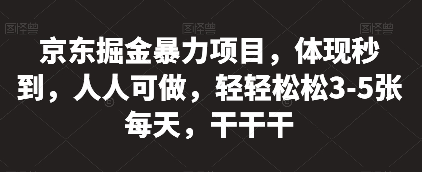 京东掘金暴力项目，体现秒到，人人可做，轻轻松松3-5张每天，干干干【揭秘】-八号资源库