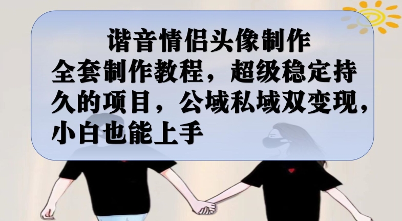 谐音情侣头像制作全套制作教程，超级稳定持久的项目，公域私域双变现，小白也能上手【揭秘】-八号资源库