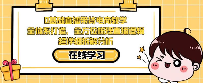 零基础直播带货电商教学，全方位梳理直播逻辑，超详细拆解分析-八号资源库