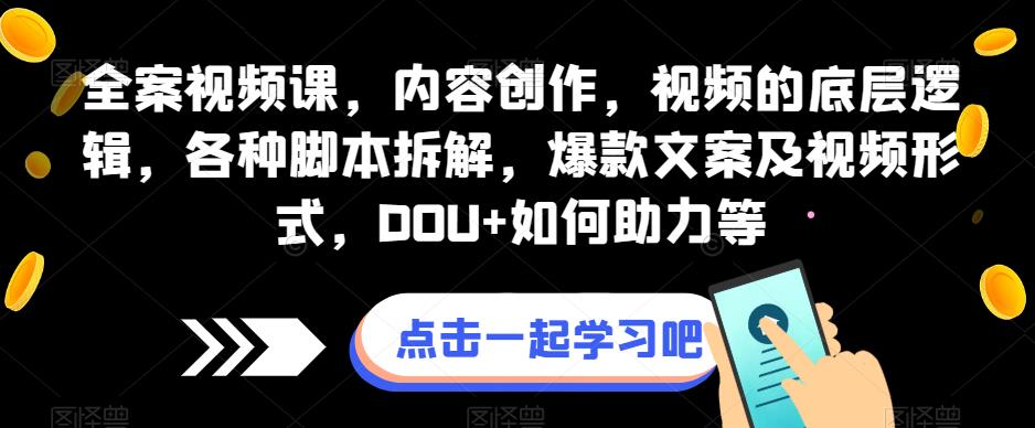 全案视频课，内容创作，视频的底层逻辑，各种脚本拆解，爆款文案及视频形式，DOU+如何助力等-八号资源库
