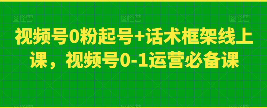 视频号0粉起号+话术框架线上课，视频号0-1运营必备课-八号资源库