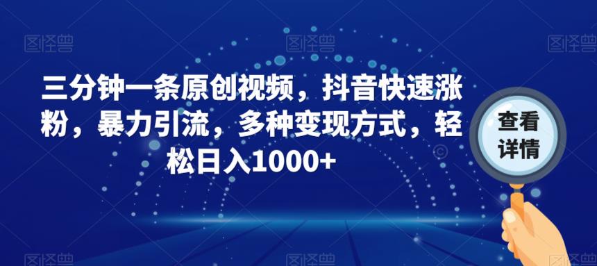 三分钟一条原创视频，抖音快速涨粉，暴力引流，多种变现方式，轻松日入1000+【揭秘】-八号资源库