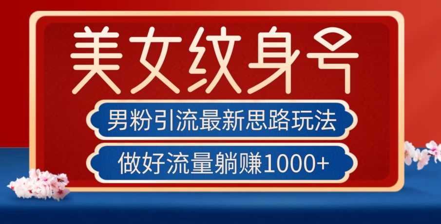 男粉引流最新思路玩法，美女纹身号，做好流量躺赚1000+【揭秘】-八号资源库