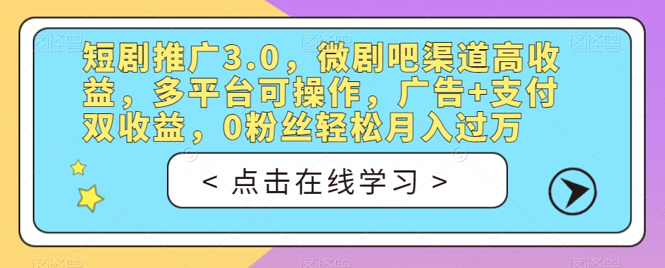 短剧推广3.0，微剧吧渠道高收益，多平台可操作，广告+支付双收益，0粉丝轻松月入过万【揭秘】-八号资源库