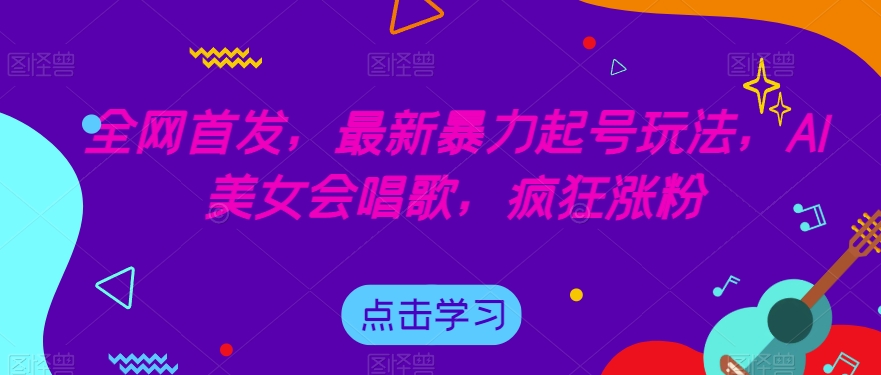全网首发，最新暴力起号玩法，AI美女会唱歌，疯狂涨粉【揭秘】-八号资源库