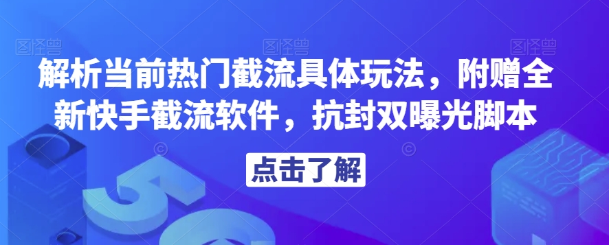 解析当前热门截流具体玩法，附赠全新快手截流软件，抗封双曝光脚本【揭秘】-八号资源库