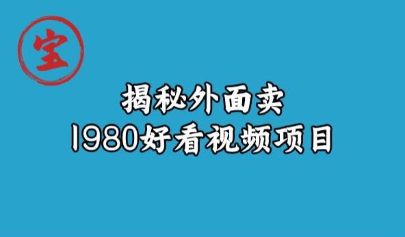 宝哥揭秘外面卖1980好看视频项目，投入时间少，操作难度低-八号资源库