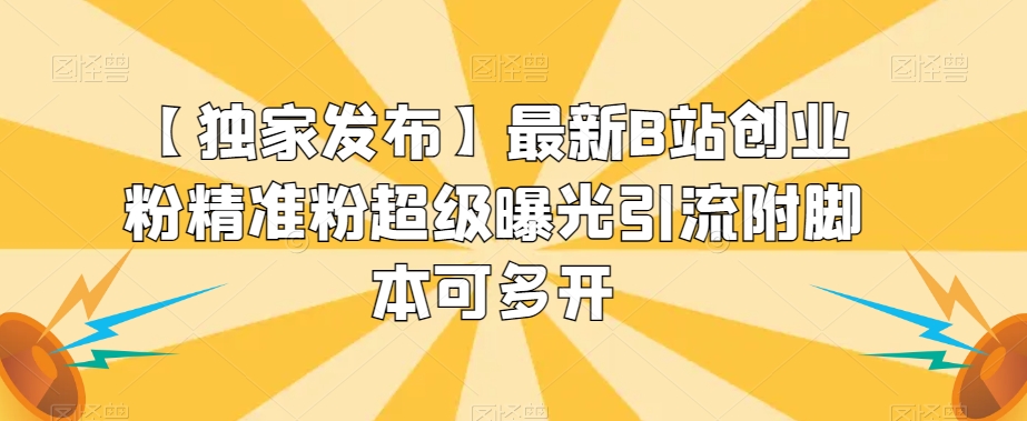 【独家发布】最新B站创业粉精准粉超级曝光引流附脚本可多开【揭秘】-八号资源库