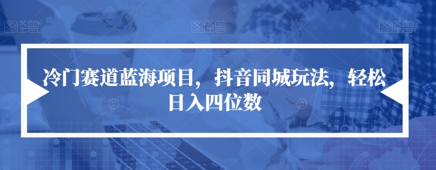 冷门赛道蓝海项目，抖音同城玩法，轻松日入四位数【揭秘】-八号资源库