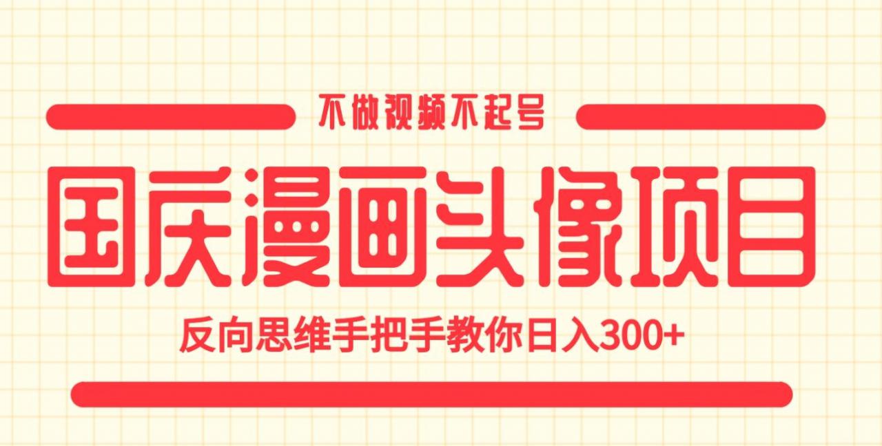 国庆漫画头像项目，不做视频不起号，反向思维手把手教你日入300+【揭秘】-八号资源库