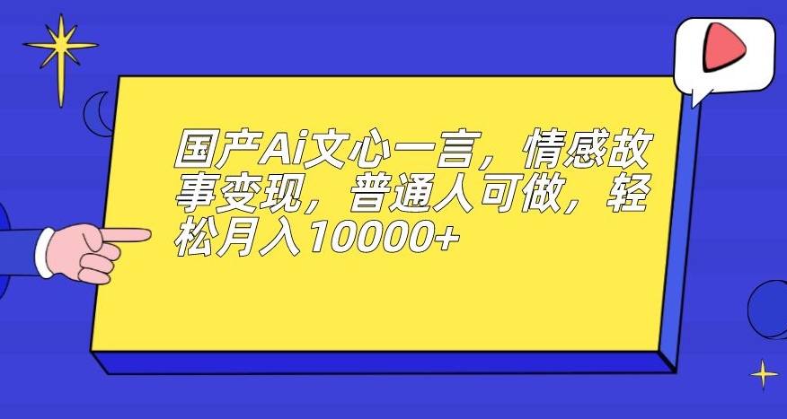 国产Ai文心一言，情感故事变现，普通人可做，轻松月入10000+【揭秘】-八号资源库
