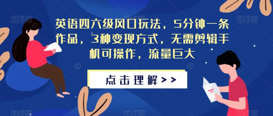 英语四六级风口玩法，5分钟一条作品，3种变现方式，无需剪辑手机可操作，流量巨大【揭秘】-八号资源库