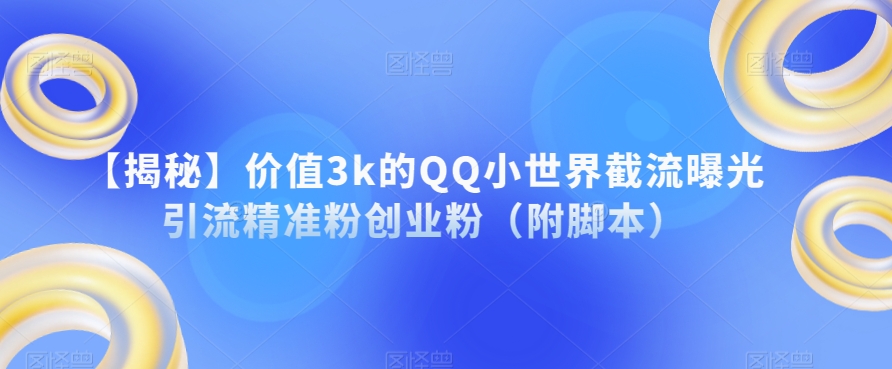 【揭秘】价值3k的QQ小世界截流曝光引流精准粉创业粉（附脚本）-八号资源库